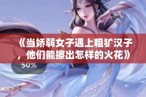 《当娇弱女子遇上粗犷汉子，他们能擦出怎样的火花》