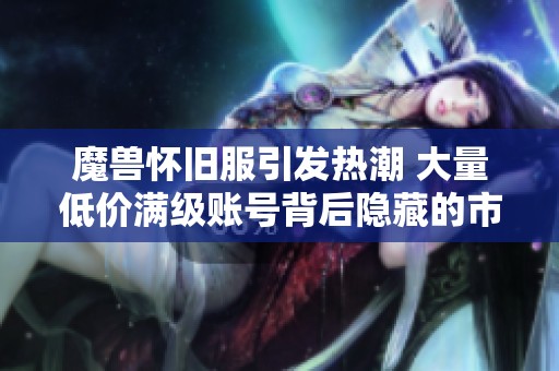魔兽怀旧服引发热潮 大量低价满级账号背后隐藏的市场秘密揭秘