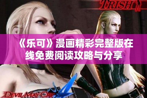 《乐可》漫画精彩完整版在线免费阅读攻略与分享