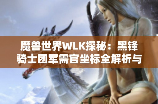 魔兽世界WLK探秘：黑锋骑士团军需官坐标全解析与获取攻略分享