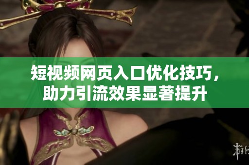 短视频网页入口优化技巧，助力引流效果显著提升