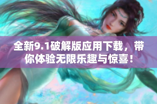 全新9.1破解版应用下载，带你体验无限乐趣与惊喜！