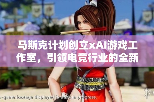 马斯克计划创立xAI游戏工作室，引领电竞行业的全新创新潮流与发展方向