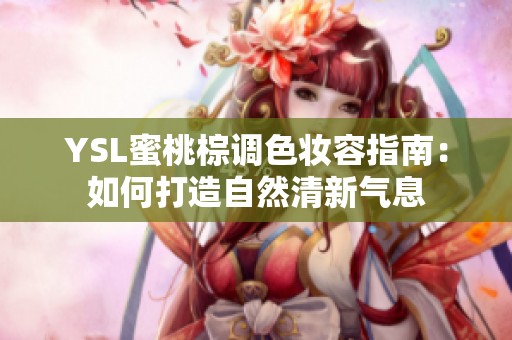 YSL蜜桃棕调色妆容指南：如何打造自然清新气息