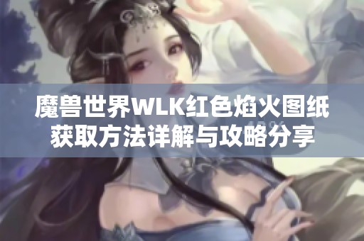 魔兽世界WLK红色焰火图纸获取方法详解与攻略分享