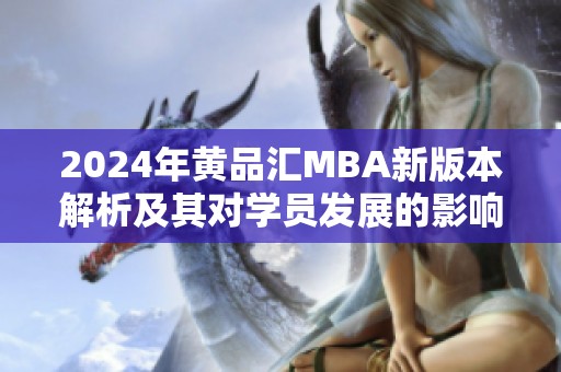 2024年黄品汇MBA新版本解析及其对学员发展的影响