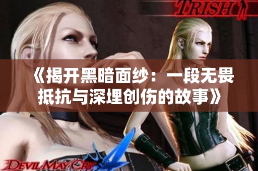 《揭开黑暗面纱：一段无畏抵抗与深埋创伤的故事》