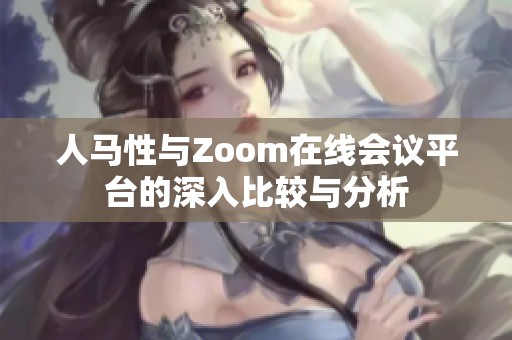 人马性与Zoom在线会议平台的深入比较与分析