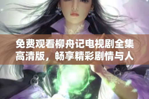 免费观看柳舟记电视剧全集高清版，畅享精彩剧情与人物故事