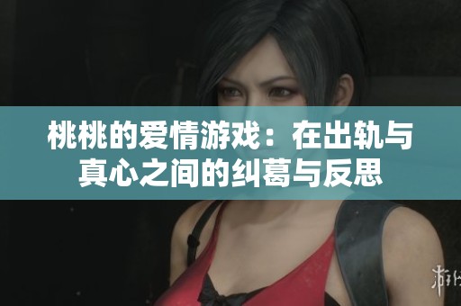 桃桃的爱情游戏：在出轨与真心之间的纠葛与反思