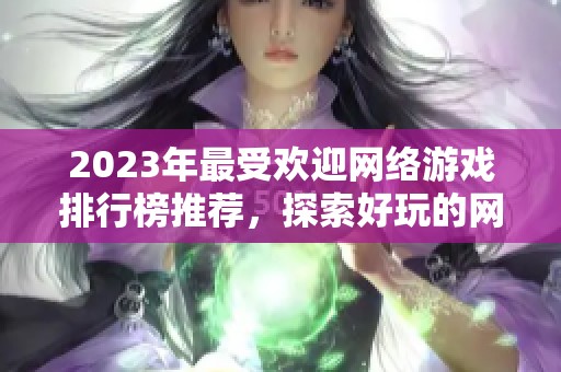 2023年最受欢迎网络游戏排行榜推荐，探索好玩的网游世界