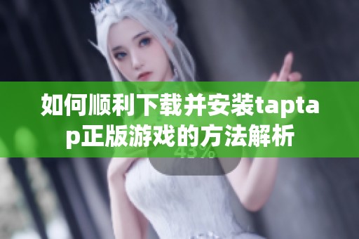 如何顺利下载并安装taptap正版游戏的方法解析