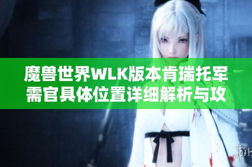 魔兽世界WLK版本肯瑞托军需官具体位置详细解析与攻略指南