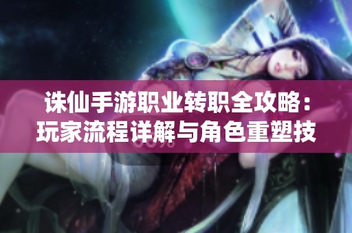 诛仙手游职业转职全攻略：玩家流程详解与角色重塑技巧分享