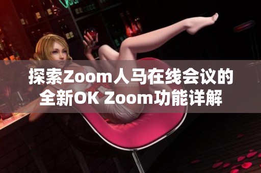 探索Zoom人马在线会议的全新OK Zoom功能详解