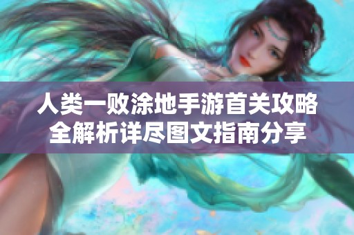 人类一败涂地手游首关攻略全解析详尽图文指南分享