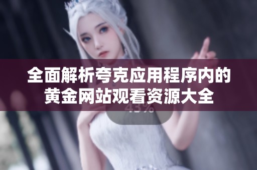 全面解析夸克应用程序内的黄金网站观看资源大全