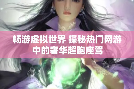 畅游虚拟世界 探秘热门网游中的奢华超跑座驾