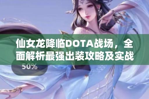 仙女龙降临DOTA战场，全面解析最强出装攻略及实战技巧