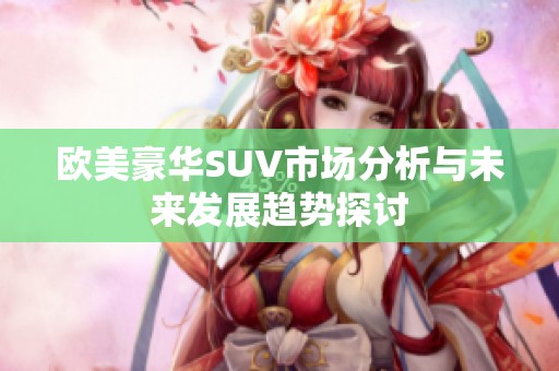 欧美豪华SUV市场分析与未来发展趋势探讨