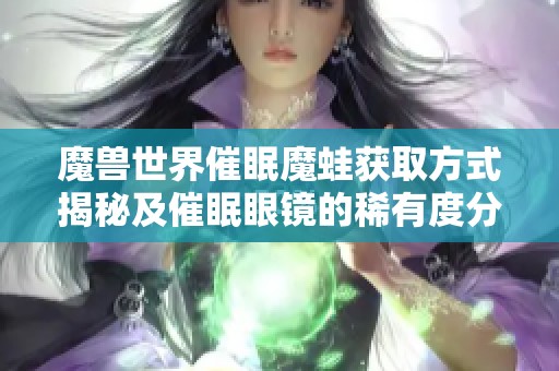 魔兽世界催眠魔蛙获取方式揭秘及催眠眼镜的稀有度分析