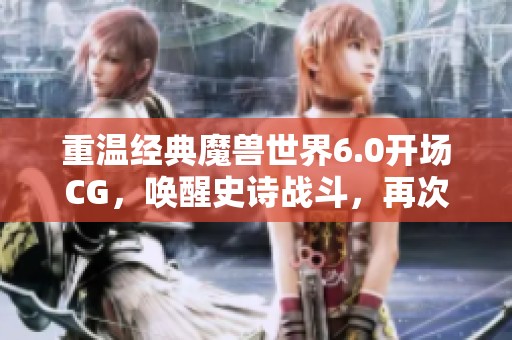 重温经典魔兽世界6.0开场CG，唤醒史诗战斗，再次征战巨龙之巅