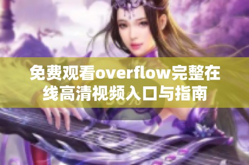 免费观看overflow完整在线高清视频入口与指南