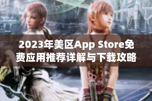 2023年美区App Store免费应用推荐详解与下载攻略