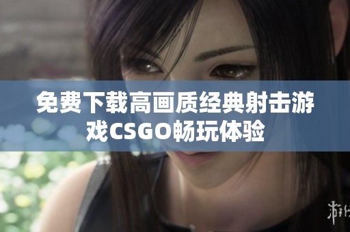 免费下载高画质经典射击游戏CSGO畅玩体验