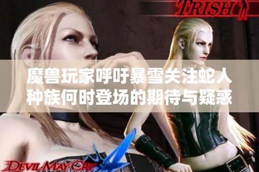 魔兽玩家呼吁暴雪关注蛇人种族何时登场的期待与疑惑