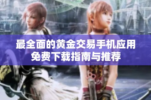 最全面的黄金交易手机应用免费下载指南与推荐