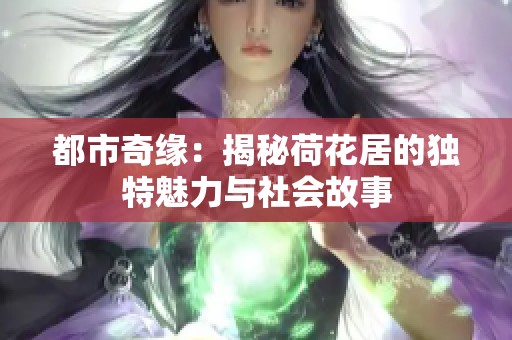 都市奇缘：揭秘荷花居的独特魅力与社会故事