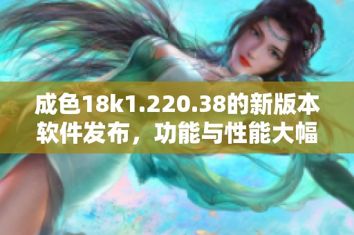 成色18k1.220.38的新版本软件发布，功能与性能大幅提升