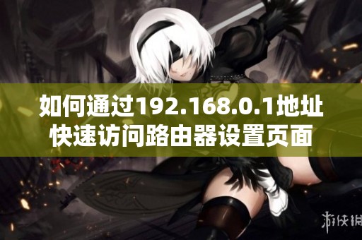 如何通过192.168.0.1地址快速访问路由器设置页面