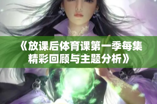 《放课后体育课第一季每集精彩回顾与主题分析》