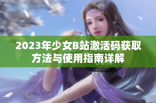 2023年少女B站激活码获取方法与使用指南详解