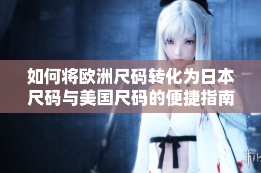 如何将欧洲尺码转化为日本尺码与美国尺码的便捷指南