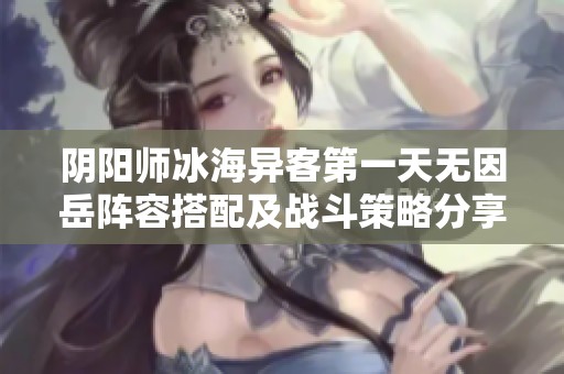 阴阳师冰海异客第一天无因岳阵容搭配及战斗策略分享