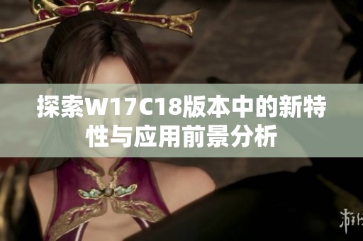 探索W17C18版本中的新特性与应用前景分析