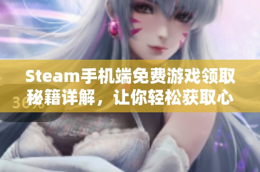 Steam手机端免费游戏领取秘籍详解，让你轻松获取心仪好游