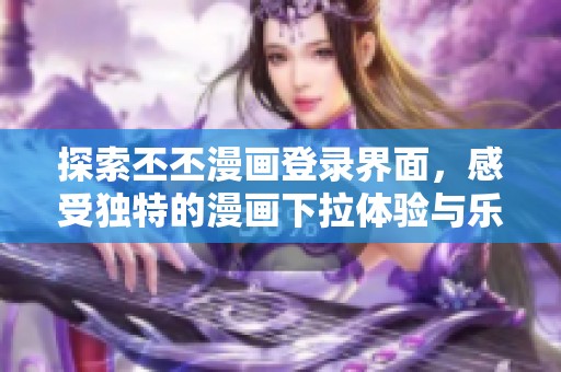 探索丕丕漫画登录界面，感受独特的漫画下拉体验与乐趣