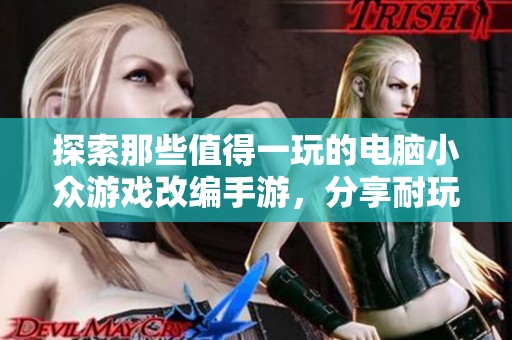 探索那些值得一玩的电脑小众游戏改编手游，分享耐玩的推荐选项