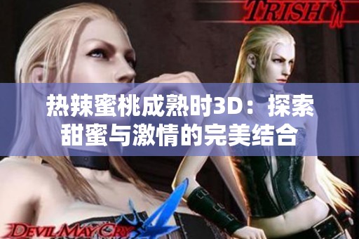 热辣蜜桃成熟时3D：探索甜蜜与激情的完美结合