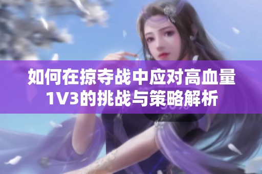 如何在掠夺战中应对高血量1V3的挑战与策略解析