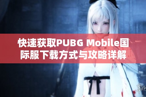 快速获取PUBG Mobile国际服下载方式与攻略详解