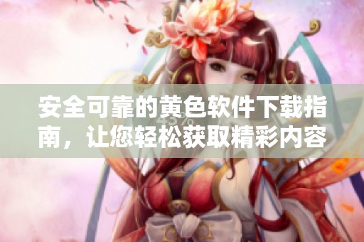 安全可靠的黄色软件下载指南，让您轻松获取精彩内容