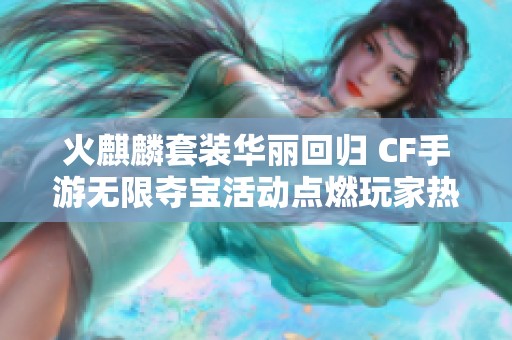 火麒麟套装华丽回归 CF手游无限夺宝活动点燃玩家热情