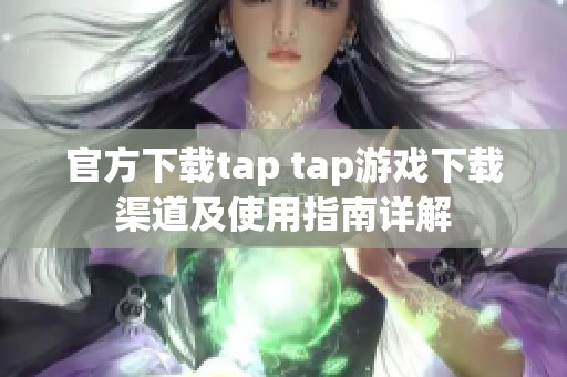 官方下载tap tap游戏下载渠道及使用指南详解