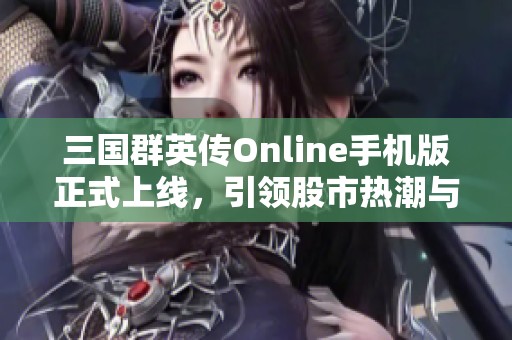 三国群英传Online手机版正式上线，引领股市热潮与社会关注