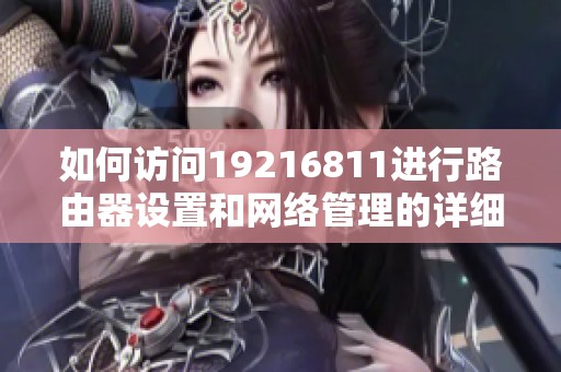 如何访问19216811进行路由器设置和网络管理的详细步骤